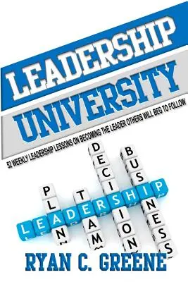 Leadership University: 52 de lecții săptămânale de leadership pentru a deveni liderul pe care ceilalți vor implora să îl urmeze - Leadership University: 52 Weekly Leadership Lessons On Becoming The Leader Others Will Beg To Follow