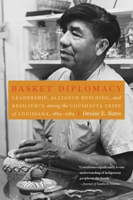 Basket Diplomacy: Leadership, construirea de alianțe și reziliență în rândul tribului Coushatta din Louisiana, 1884-1984 - Basket Diplomacy: Leadership, Alliance-Building, and Resilience Among the Coushatta Tribe of Louisiana, 1884-1984