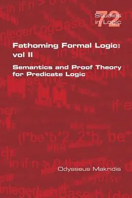 Fathoming Formal Logic: Vol II: Semantica și teoria probelor pentru logica predicatelor - Fathoming Formal Logic: Vol II: Semantics and Proof Theory for Predicate Logic
