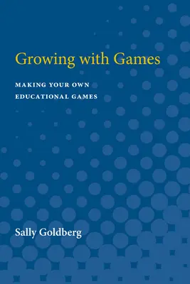 Growing with Games: Realizarea propriilor jocuri educaționale - Growing with Games: Making Your Own Educational Games
