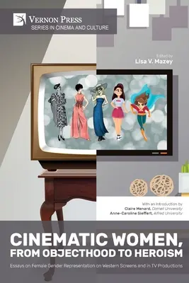 Cinematic Women, From Objecthood to Heroism: Eseuri despre reprezentarea genului feminin pe ecranele occidentale și în producțiile TV - Cinematic Women, From Objecthood to Heroism: Essays on Female Gender Representation on Western Screens and in TV productions