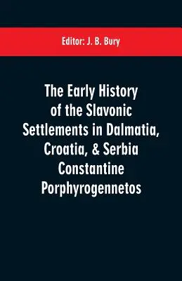 Istoria timpurie a așezărilor slavone din Dalmația, Croația și Serbia Constantine Porphyrogennetos - The early history of the Slavonic settlements in Dalmatia, Croatia, & Serbia Constantine Porphyrogennetos
