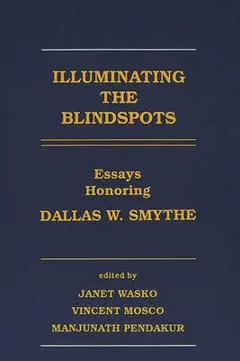 Iluminarea unghiurilor moarte: Eseuri în onoarea lui Dallas W Smythe - Illuminating the Blindspots: Essays Honoring Dallas W Smythe