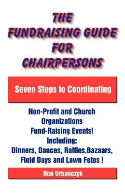 Ghidul de strângere de fonduri pentru președinți: Șapte pași pentru coordonarea evenimentelor de strângere de fonduri ale organizațiilor nonprofit și bisericești - The Fundraising Guide for Chairpersons: Seven Steps to Coordinating Non-Profit and Church Organizations Fund-Raising Events