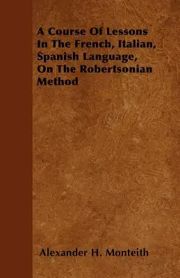 Un curs de lecții de limba franceză, italiană și spaniolă, pe baza metodei Robertsonian - A Course Of Lessons In The French, Italian, Spanish Language, On The Robertsonian Method