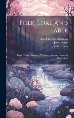 Folk-Lore and Fable: sop, Grimm, Andersen, cu introduceri, note și ilustrații - Folk-Lore and Fable: sop, Grimm, Andersen, With Introductions, Notes and Illustrations
