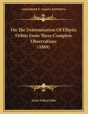 Determinarea orbitelor eliptice pe baza a trei observații complete (1889) - On The Determination Of Elliptic Orbits From Three Complete Observations (1889)