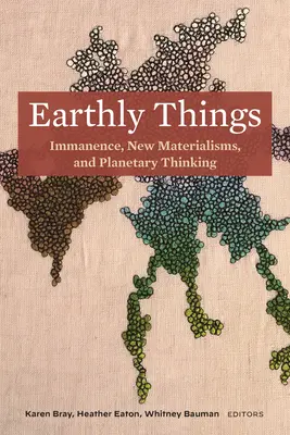 Lucruri pământești: Imanența, noile materialisme și gândirea planetară - Earthly Things: Immanence, New Materialisms, and Planetary Thinking