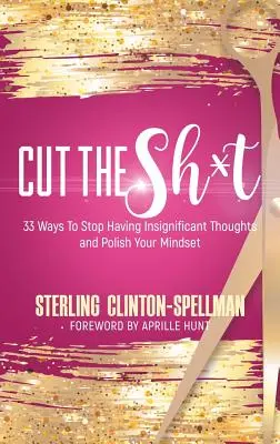 Cut the SH*T: 33 de moduri de a nu mai avea gânduri nesemnificative și de a-ți șlefui mentalitatea - Cut the SH*T: 33 Ways To Stop Having Insignificant Thoughts and Polish Your Mindset