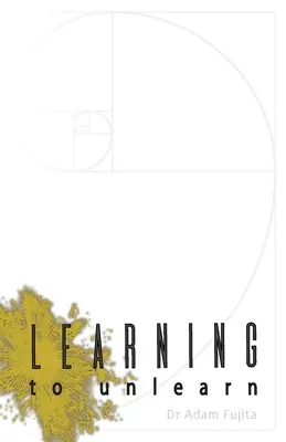Learning to Unlearn: Un pas spre mine însumi și gânduri despre plafonul fără fund al împlinirii: A Step Away Towards Myself, and Thoughts on the Bottomless Ceiling of Accomplishment - Learning to Unlearn: A Step Away Towards Myself, and Thoughts on the Bottomless Ceiling of Accomplishment