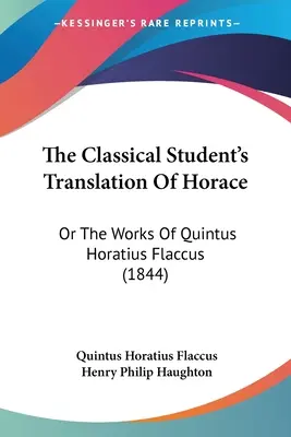 Traducerea studenților clasici a lui Horace: Or The Works Of Quintus Horatius Flaccus (1844) - The Classical Student's Translation Of Horace: Or The Works Of Quintus Horatius Flaccus (1844)