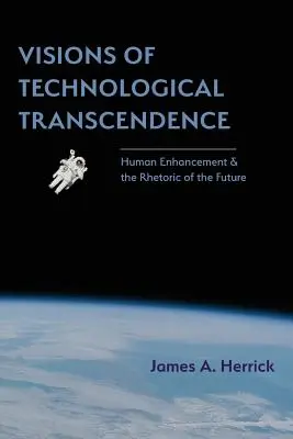 Viziuni de transcendență tehnologică: Îmbunătățirea condiției umane și retorica viitorului (Human Enhancement and the Rhetoric of the Future) - Visions of Technological Transcendence: Human Enhancement and the Rhetoric of the Future