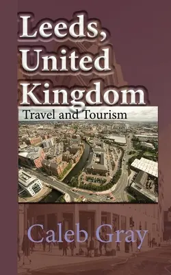 Leeds, Regatul Unit: Ghid de călătorie și turism - Leeds, United Kingdom: Travel and Tourism Guide