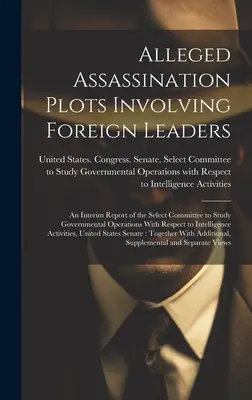 Presupuse comploturi de asasinare implicând lideri străini: Un raport intermediar al Comitetului Select pentru studierea operațiunilor guvernamentale cu privire la inter - Alleged Assassination Plots Involving Foreign Leaders: An Interim Report of the Select Committee to Study Governmental Operations With Respect to Inte