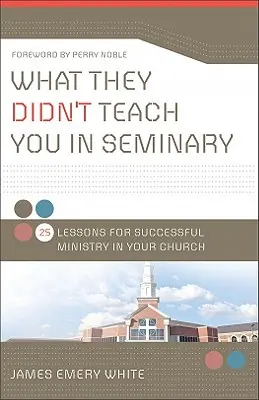 Ce nu te-au învățat la seminar: 25 de lecții pentru o slujire de succes în biserica ta - What They Didn't Teach You in Seminary: 25 Lessons for Successful Ministry in Your Church