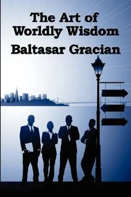 Arta înțelepciunii lumești - The Art of Worldly Wisdom - The Art of Worldly Wisdom