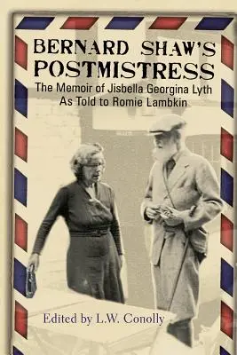 Poștărița lui Bernard Shaw: Memoriile lui Jisbella Georgina Lyth povestite lui Romie Lambkin - Bernard Shaw's Postmistress: The Memoir of Jisbella Georgina Lyth as told to Romie Lambkin