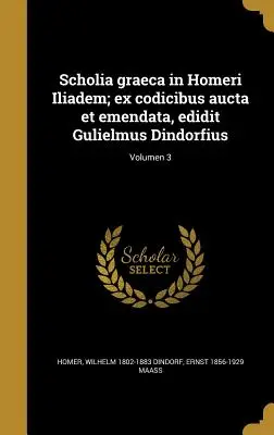 Scholia graeca in Homeri Iliadem; ex codicibus aucta et emendata, edidit Gulielmus Dindorfius; Volumul 3 - Scholia graeca in Homeri Iliadem; ex codicibus aucta et emendata, edidit Gulielmus Dindorfius; Volumen 3