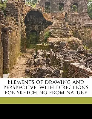 Elemente de desen și perspectivă, cu indicații pentru schițarea din natură - Elements of Drawing and Perspective, with Directions for Sketching from Nature