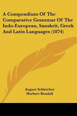 Compendiu de gramatică comparativă a limbilor indo-europeană, sanscrită, greacă și latină (1874) - A Compendium Of The Comparative Grammar Of The Indo-European, Sanskrit, Greek And Latin Languages (1874)
