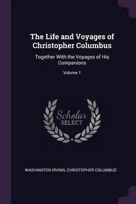 The Life and Voyages of Christopher Columbus: Împreună cu călătoriile însoțitorilor săi; Volumul 1 - The Life and Voyages of Christopher Columbus: Together With the Voyages of His Companions; Volume 1