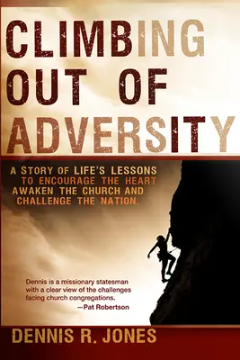 Climbing Out of Adversity: O poveste cu lecții de viață pentru a încuraja inima, a trezi Biserica și a provoca Națiunea Română (A Story of Life's Lessons to Encourage the Heart, Awaken the Church and Challenge the Nation) - Climbing Out of Adversity: A Story of Life's Lessons to Encourage the Heart, Awaken the Church and Challenge the Nation