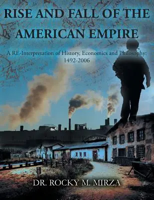 Ascensiunea și căderea imperiului american: O reinterpretare a istoriei, economiei și filosofiei: 1492-2006 - Rise and Fall of the American Empire: A Re-Interpretation of History, Economics and Philosophy: 1492-2006