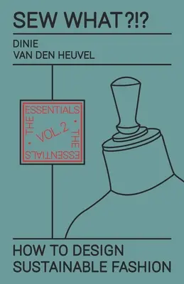 Sew What?!? Cum să creezi modă durabilă: Vol. 2 Elementele de bază - Sew What?!? How to Design Sustainable Fashion: Vol. 2 The Essentials