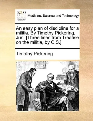 An Easy Plan of Discipline for a Militia. by Timothy Pickering, Jun. [Trei linii din Treatise on the Militia, de C.S.] - An Easy Plan of Discipline for a Militia. by Timothy Pickering, Jun. [Three Lines from Treatise on the Militia, by C.S.]