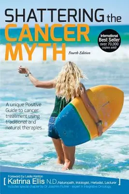 Distrugerea mitului cancerului - Un ghid pozitiv pentru a învinge cancerul - ediția a 4-a - Shattering the Cancer Myth - A Positive Guide to Beating Cancer - 4th Edition