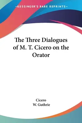 Cele trei dialoguri ale lui M. T. Cicero despre orator - The Three Dialogues of M. T. Cicero on the Orator
