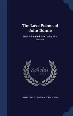 The Love Poems of John Donne: Selected and Ed. de Charles Eliot Norton - The Love Poems of John Donne: Selected and Ed. by Charles Eliot Norton