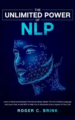 Puterea nelimitată a NLP: Învață să citești și să interpretezi corpul uman. Stăpânește Arta Limbajului Corporal și învață cum să folosești NLP pentru a te ajuta în ab - The Unlimited Power of NLP: Learn to Read and Interpret The Human Body. Master The Art of Body Language and Learn How to Use NLP to Help You in Ab