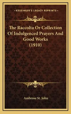 Raccolta sau colecția de rugăciuni indulgențe și fapte bune (1910) - The Raccolta Or Collection Of Indulgenced Prayers And Good Works (1910)
