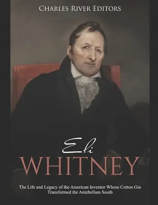 Eli Whitney: Viața și moștenirea inventatorului american al cărui Cotton Gin a transformat sudul antebelic - Eli Whitney: The Life and Legacy of the American Inventor Whose Cotton Gin Transformed the Antebellum South