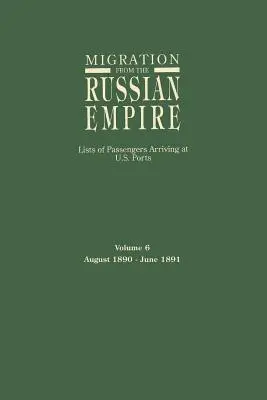 Migrația din Imperiul Rus: Liste de pasageri sosiți în porturile americane. Volumul 6: august 1890-iunie 1891 - Migration from the Russian Empire: Lists of Passengers Arriving at U.S. Ports. Volume 6: August 1890-June 1891
