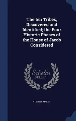 Cele zece triburi, descoperite și identificate; cele patru faze istorice ale Casei lui Iacov luate în considerare - The ten Tribes, Discovered and Identified; the Four Historic Phases of the House of Jacob Considered