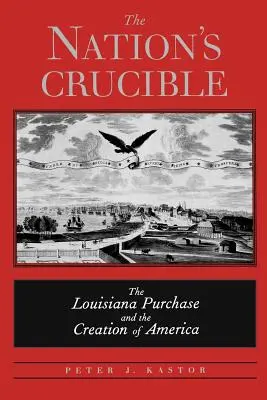 Creuzetul națiunii: Achiziția Louisiana și crearea Americii - The Nation's Crucible: The Louisiana Purchase and the Creation of America