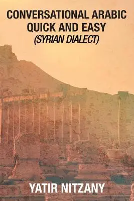 Conversational Arabic Quick and Easy: Dialectul sirian, araba colocvială, araba siriană, araba mediteraneană, dicționar arab - Conversational Arabic Quick and Easy: Syrian Dialect, Colloquial Arabic, Syrian Arabic, Mediterranean Arabic, Arabic Dictionary