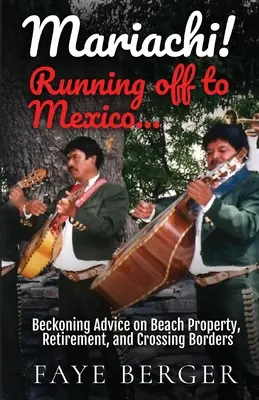 Mariachi! În fugă spre Mexic: Beckoning Advice on Beach Front Property, Retirement, and Crossing Borders: - Mariachi! Running Off to Mexico: Beckoning Advice on Beach Front Property, Retirement, and Crossing Borders: