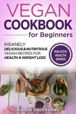 Carte de bucate vegane pentru începători: Rețete vegane nespus de delicioase și nutritive pentru sănătate și pierdere în greutate - Vegan Cookbook for Beginners: Insanely Delicious and Nutritious Vegan Recipes for Health & Weight Loss