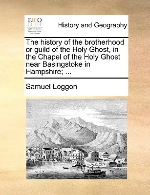 Istoria frăției sau breslei Sfântului Duh, în capela Sfântului Duh de lângă Basingstoke în Hampshire; ... - The History of the Brotherhood or Guild of the Holy Ghost, in the Chapel of the Holy Ghost Near Basingstoke in Hampshire; ...