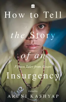 Cum să spui povestea unei insurgențe: Cincisprezece povești din Assam - How to Tell the Story of an Insurgency: Fifteen tales from Assam