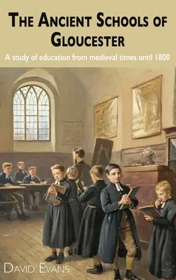 Școlile antice din Gloucester: Un studiu al educației din epoca medievală până în 1800 - The Ancient Schools of Gloucester: A study of education from medieval times until 1800