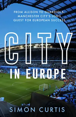 Oraș în Europa: De la Allison la Guardiola: Căutarea gloriei europene de către Manchester City - City in Europe: From Allison to Guardiola: Manchester City's Quest for European Glory