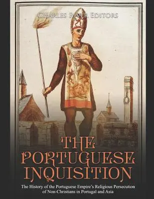 Inchiziția portugheză: Istoria persecuției religioase a Imperiului Portughez împotriva necreștinilor din Portugalia și Asia - The Portuguese Inquisition: The History of the Portuguese Empire's Religious Persecution of Non-Christians in Portugal and Asia