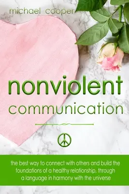 Comunicarea nonviolentă: Cele mai bune modalități de a te conecta cu ceilalți și de a construi bazele unei relații sănătoase, printr-un limbaj în armon - Nonviolent Communication: The best ways to connect with others and build the foundations of a healthy relationship, through a language in harmon