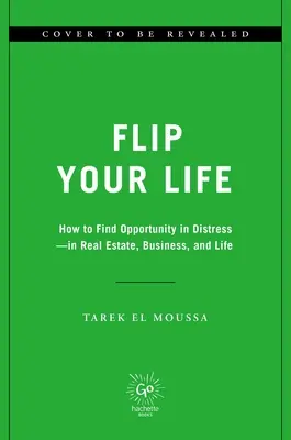 Schimbă-ți viața: Cum să găsești oportunități în situații dificile - în imobiliare, afaceri și viață - Flip Your Life: How to Find Opportunity in Distress--In Real Estate, Business, and Life