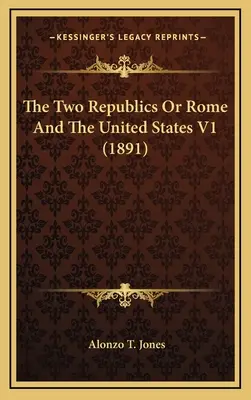 Cele două republici sau Roma și Statele Unite V1 (1891) - The Two Republics Or Rome And The United States V1 (1891)