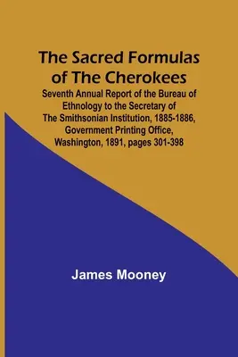 Formulele sacre ale cherokeilor; al șaptelea raport anual al Biroului de etnologie către secretarul Smithsonian Institution, 1885-1886, Gov - The Sacred Formulas of the Cherokees; Seventh Annual Report of the Bureau of Ethnology to the Secretary of the Smithsonian Institution, 1885-1886, Gov